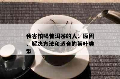 我害怕喝普洱茶的人：原因、解决方法和适合的茶叶类型