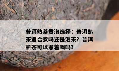 普洱熟茶煮泡选择：普洱熟茶适合煮吗还是泡茶？普洱熟茶可以煮着喝吗？