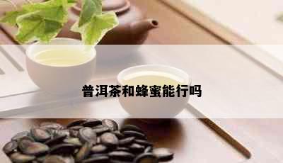 普洱茶和蜂蜜能行吗