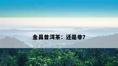 金昌普洱茶：还是非？