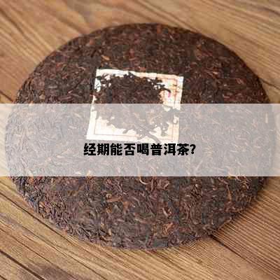 经期能否喝普洱茶？