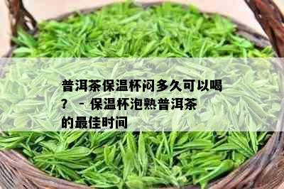 普洱茶保温杯闷多久可以喝？ - 保温杯泡熟普洱茶的更佳时间