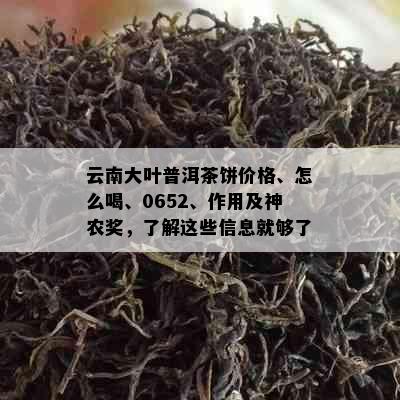 云南大叶普洱茶饼价格、怎么喝、0652、作用及神农奖，了解这些信息就够了。