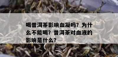 喝普洱茶影响血凝吗？为什么不能喝？普洱茶对血液的影响是什么？