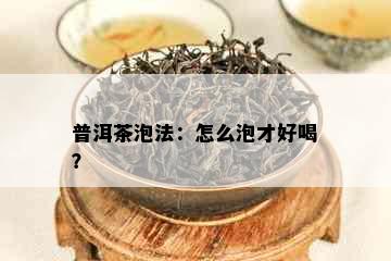 普洱茶泡法：怎么泡才好喝？