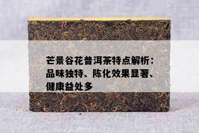 芒景谷花普洱茶特点解析：品味独特、陈化效果显著、健康益处多