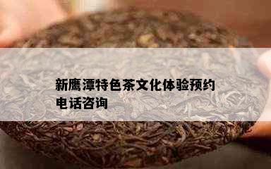 新鹰潭特色茶文化体验预约电话咨询