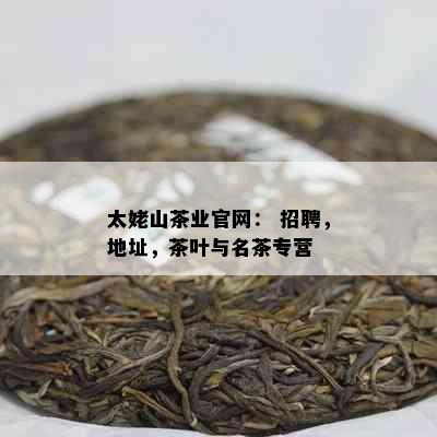 太姥山茶业官网： 招聘，地址，茶叶与名茶专营