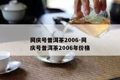 同庆号普洱茶2006-同庆号普洱茶2006年价格