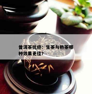 普洱茶抗癌：生茶与熟茶哪种效果更佳？