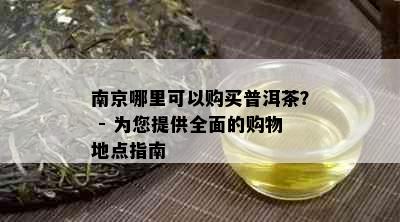 南京哪里可以购买普洱茶？ - 为您提供全面的购物地点指南