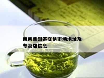 南京普洱茶交易市场地址及专卖店信息