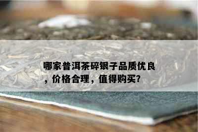 哪家普洱茶碎银子品质优良，价格合理，值得购买？