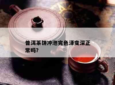 普洱茶饼冲泡完色泽变深正常吗？