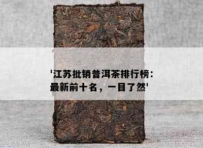 '江苏批销普洱茶排行榜：最新前十名，一目了然'