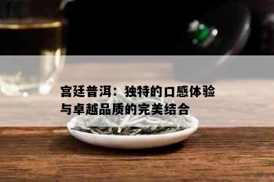 宫廷普洱：独特的口感体验与卓越品质的完美结合