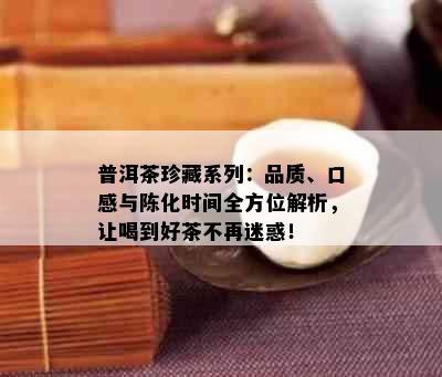 普洱茶珍藏系列：品质、口感与陈化时间全方位解析，让喝到好茶不再迷惑！