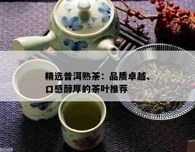 精选普洱熟茶：品质卓越、口感醇厚的茶叶推荐