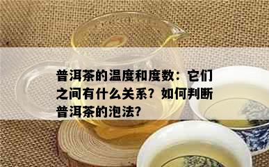 普洱茶的温度和度数：它们之间有什么关系？如何判断普洱茶的泡法？