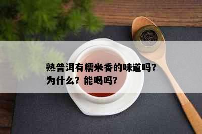 熟普洱有糯米香的味道吗？为什么？能喝吗？