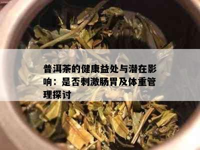 普洱茶的健康益处与潜在影响：是否     肠胃及体重管理探讨