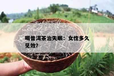 喝普洱茶治失眠：女性多久见效？