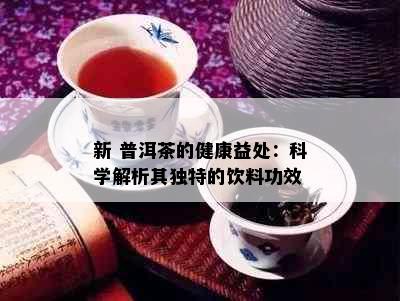 新 普洱茶的健康益处：科学解析其独特的饮料功效