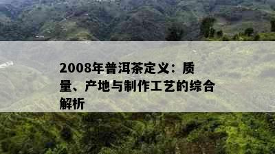 2008年普洱茶定义：质量、产地与制作工艺的综合解析