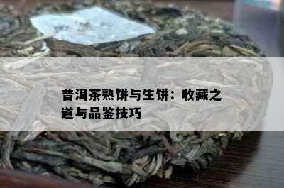 普洱茶熟饼与生饼：收藏之道与品鉴技巧