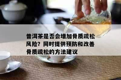 普洱茶是否会增加骨质疏松风险？同时提供预防和改善骨质疏松的方法建议