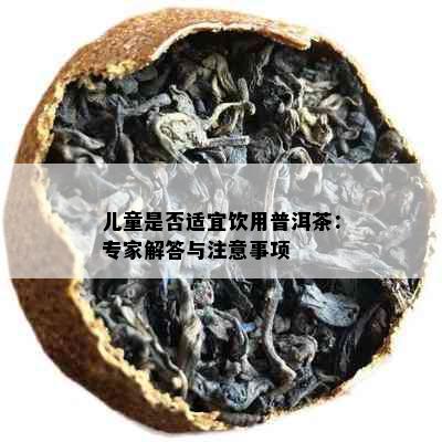 儿童是否适宜饮用普洱茶：专家解答与注意事项