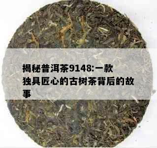 揭秘普洱茶9148:一款独具匠心的古树茶背后的故事