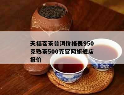 天福茗茶普洱价格表950克熟茶500克官网旗舰店报价