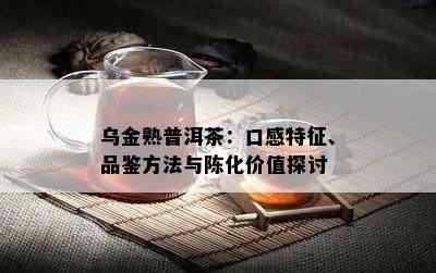 乌金熟普洱茶：口感特征、品鉴方法与陈化价值探讨