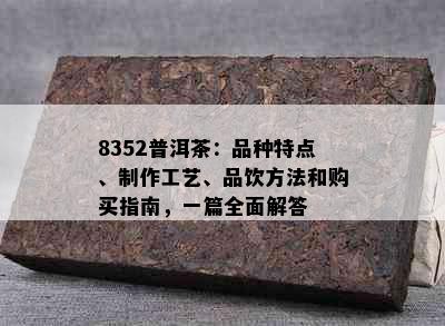 8352普洱茶：品种特点、制作工艺、品饮方法和购买指南，一篇全面解答