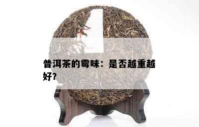 普洱茶的霉味：是否越重越好？