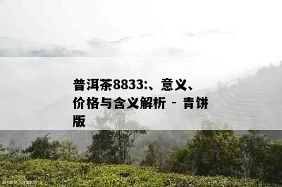 普洱茶8833:、意义、价格与含义解析 - 青饼版