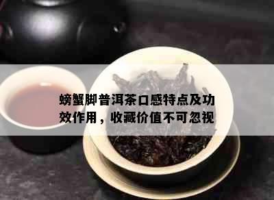 螃蟹脚普洱茶口感特点及功效作用，收藏价值不可忽视