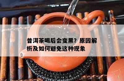 普洱茶喝后会变黑？原因解析及如何避免这种现象