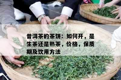 普洱茶的茶饼：如何开，是生茶还是熟茶，价格，保质期及饮用方法