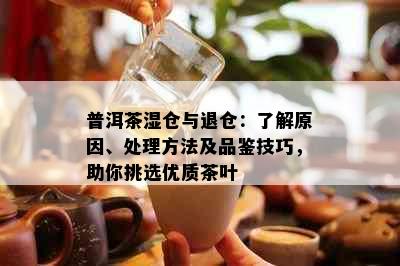 普洱茶湿仓与退仓：了解原因、处理方法及品鉴技巧，助你挑选优质茶叶