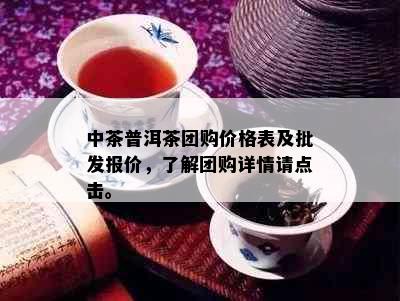 中茶普洱茶团购价格表及批发报价，了解团购详情请点击。