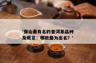 '保山最有名的普洱茶品种及概览：哪款最为出名？'