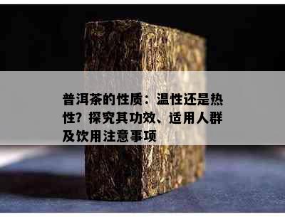 普洱茶的性质：温性还是热性？探究其功效、适用人群及饮用注意事项