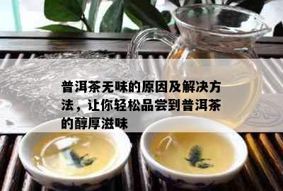 普洱茶无味的原因及解决方法，让你轻松品尝到普洱茶的醇厚滋味