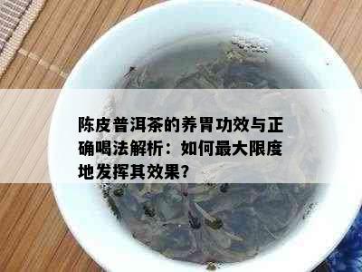 陈皮普洱茶的养胃功效与正确喝法解析：如何更大限度地发挥其效果？