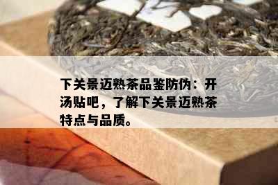 下关景迈熟茶品鉴防伪：开汤贴吧，了解下关景迈熟茶特点与品质。