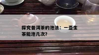 探究普洱茶的泡法：一壶生茶能泡几次？