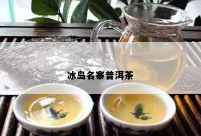 冰岛名寨普洱茶