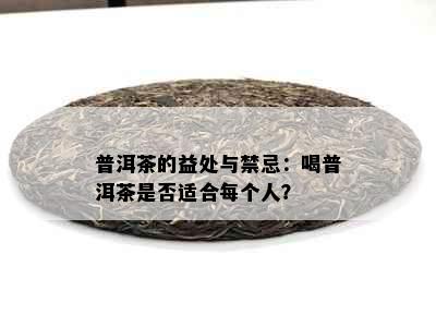 普洱茶的益处与禁忌：喝普洱茶是否适合每个人？